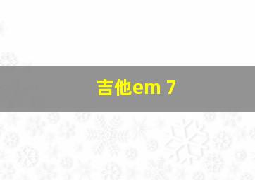 吉他em 7